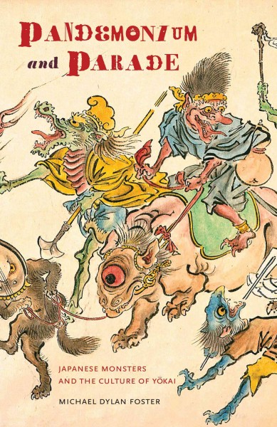 Pandemonium and parade : Japanese monsters and the culture of yōkai / Michael Dylan Foster.