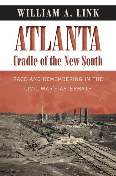 Atlanta, cradle of the New South : race and remembering in the Civil War's aftermath / William A. Link.