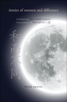 Ironies of oneness and difference : coherence in early Chinese thought : prolegomena to the study of Li / Brook Ziporyn.