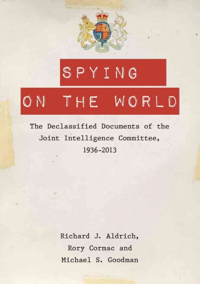 Spying on the world : the declassified documents of the Joint Intelligence Committee / edited by Michael S. Goodman, Richard J. Aldrich & Rory Cormac.