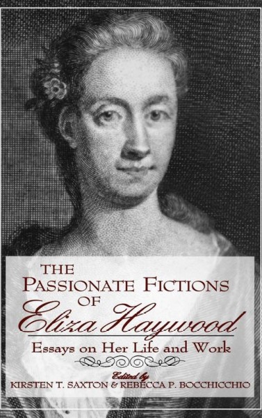 The passionate fictions of Eliza Haywood : essays on her life and work / edited by Kirsten T. Saxton and Rebecca P. Bocchicchio.