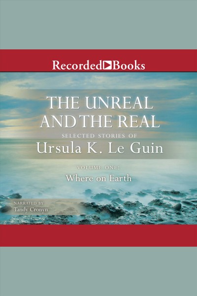 The unreal and the real. Volume 1, Where on earth [electronic resource] : selected stories of Ursula K. Le Guin.