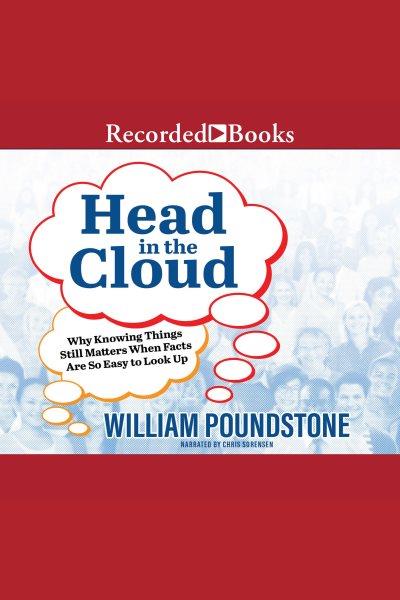 Head in the cloud [electronic resource] : why knowing things still matters when facts are so easy to look up / William Poundstone.