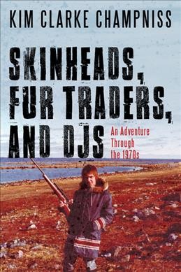 Skinheads, fur traders, and DJs : an adventure through the 1970s / Kim Clarke Champniss.