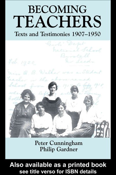 Becoming teachers : texts and testimonies, 1907-1950 / Peter Cunningham, Philip Gardner.