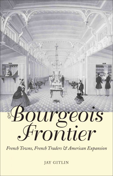 The bourgeois frontier : French towns, French traders, and American expansion / Jay Gitlin.