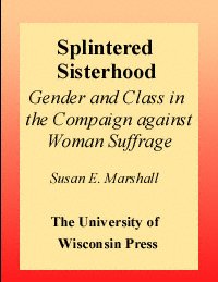 Splintered sisterhood : gender and class in the campaign against woman suffrage / Susan E. Marshall.