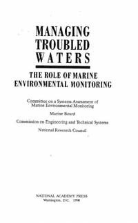 Managing troubled waters : the role of marine environmental monitoring / Committee on a Systems Assessment of Marine Environmental Monitoring, Marine Board, Commission on Engineering and Technical Systems, National Research Council.