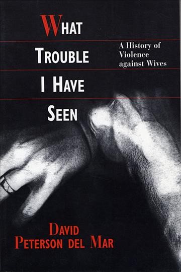 What trouble I have seen : a history of violence against wives / David Peterson del Mar.