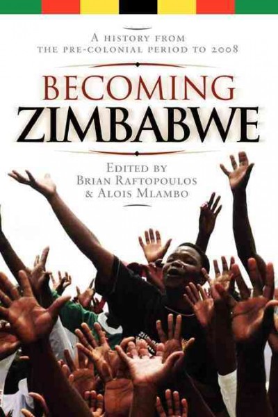 Becoming Zimbabwe : a History from the Pre-Colonial Period to 2008 / edited by Brian Raftopoulos and A.S. Mlambo.
