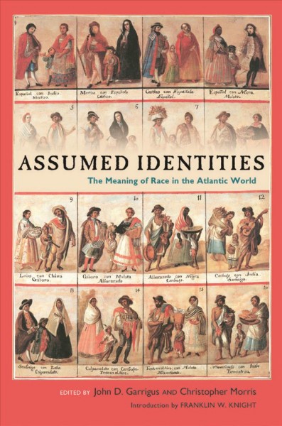 Assumed identities : the meanings of race in the Atlantic world / edited by John D. Garrigus and Christopher Morris ; introduction by Franklin W. Knight ; contributors, John D. Garrigus [and others].