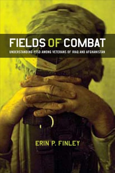 Fields of combat : understanding PTSD among veterans of Iraq and Afghanistan / Erin P. Finley.