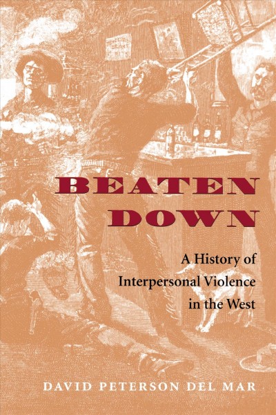 Beaten down : a history of interpersonal violence in the West / David Peterson del Mar.
