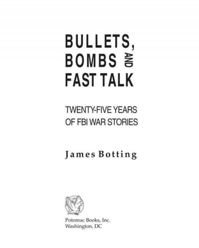 Bullets, bombs and fast talk : twenty-five years of FBI war stories / James Botting.