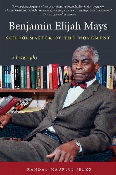 Benjamin Elijah Mays, schoolmaster of the movement : a biography / Randal Maurice Jelks.