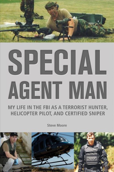 Special agent man : my life in the FBI as a terrorist hunter, helicopter pilot, and certified sniper / Steve Moore.