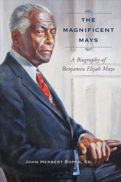 The magnificent Mays : a biography of Benjamin Elijah Mays / John Herbert Roper, Sr.