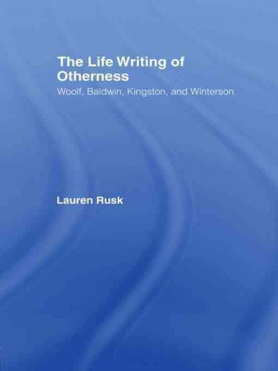 The life writing of otherness : Woolf, Baldwin, Kingston, and Winterson / Lauren Rusk.