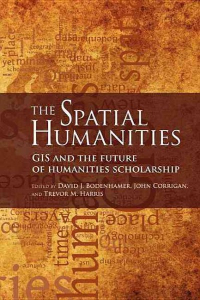 The spatial humanities : GIS and the future of humanities scholarship / edited by David J. Bodenhamer, John Corrigan, and Trevor M. Harris.