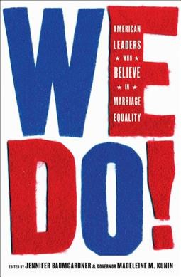 We do! : American leaders who believe in marriage equality / edited by Jennifer Baumgardner & Governor Madeleine M. Kunin.