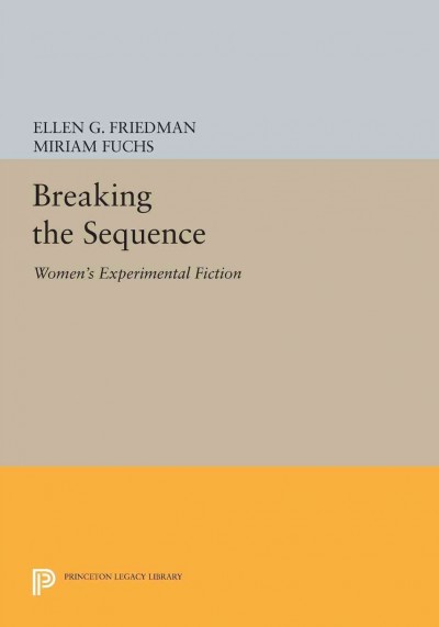 Breaking the sequence : women's experimental fiction / introduced and edited by Ellen G. Friedman and Miriam Fuchs.