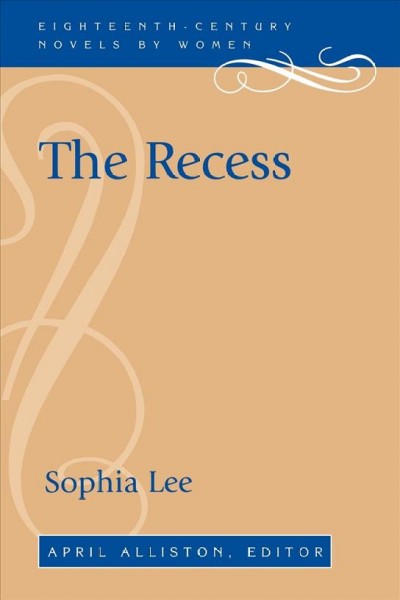 The recess, or, A tale of other times / Sophia Lee ; April Alliston, editor.