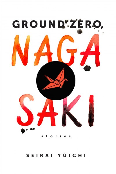 Ground zero, Nagasaki : stories / Seirai Yūichi ; translated by Paul Warham.