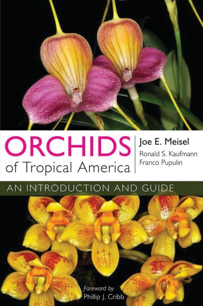Orchids of tropical America : an introduction and guide / Joe E. Meisel, Ronald S. Kaufmann and Franco Pupulin ; foreword by Phillip J. Cribb.