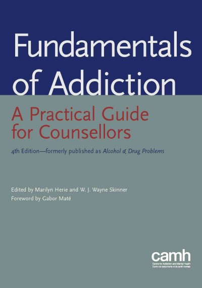 Fundamentals of addiction : a practical guide for counsellors / edited by Marilyn Herie and W.J. Wayne Skinner ; foreword by Gabor Maté.