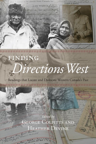 Finding directions West : readings that locate and dislocate Western Canada's past / edited by George Colpitts and Heather Devine.
