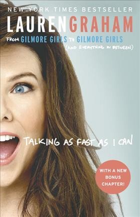 Talking as fast as I can : from Gilmore Girls to Gilmore Girls, (and everything in between) / Lauren Graham.