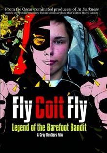 Fly Colt fly : legend of the Barefoot Bandit / Indiecan Entertainment, Stealth Media Group, College Street Pictures, Telefilm Canada & The Rogers Group of Funds ; directed by Adam Gray, Andrew Gray.