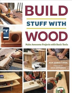 Build stuff with wood : make awesome projects with basic tools / [Asa Christiana ; foreword by Nick Offerman]