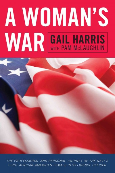 A woman's war : the professional and personal journey of the Navy's first African American female intelligence officer / Gail Harris ; with Pam McLaughlin.