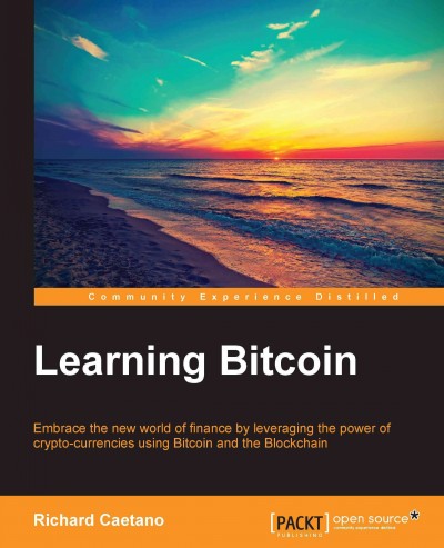 Learning Bitcoin : embrace the new world of finance by leveraging the power of crypto-currencies using Bitcoin and the Blockchain / Richard Caetano.