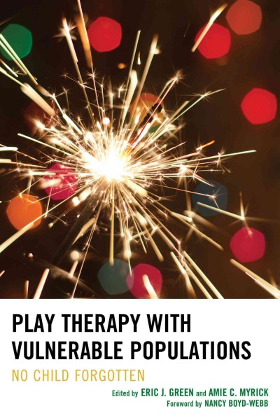 Play therapy with vulnerable populations : no child forgotten / edited by Eric J. Green and Amie C. Myrick.