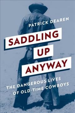 Saddling up anyway : the dangerous lives of old -time cowboys.