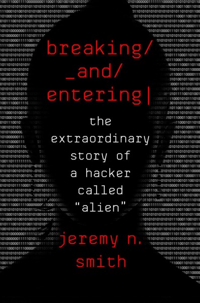Breaking and entering : the extraordinary story of a hacker called "Alien" / Jeremy N. Smith.