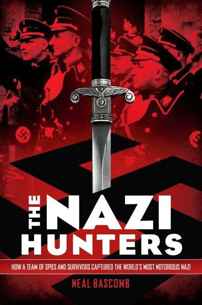 The Nazi hunters : how a team of spies and survivors captured the world's most notorious Nazi / Neal Bascomb.