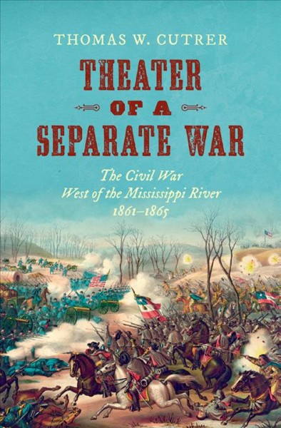 Theater of a separate war : the Civil War west of the Mississippi River, 1861-1865 / Thomas W. Cutrer.