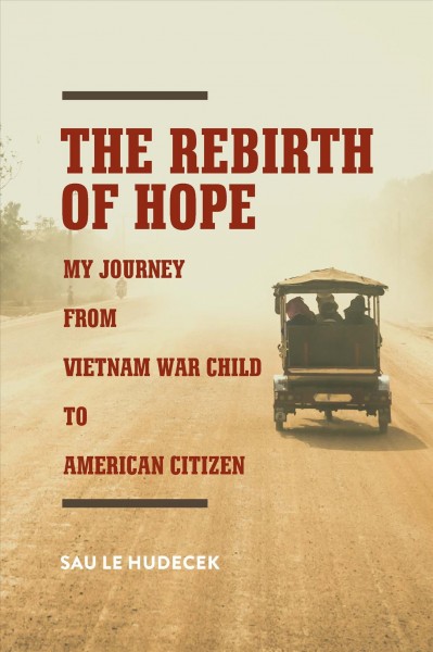 The rebirth of hope : my journey from Vietnam War child to American citizen / Sau Le Hudecek.