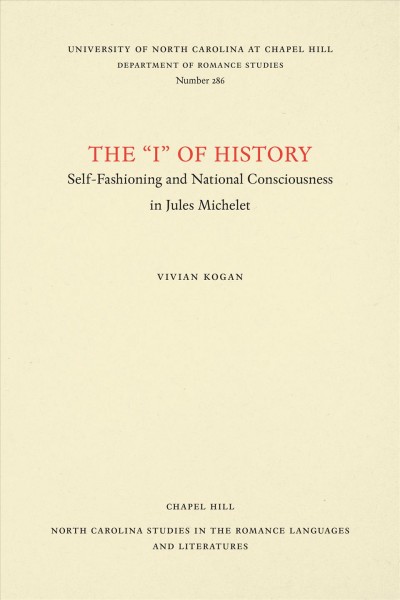 The "I" of history : self-fashioning and national consciousness in Jules Michelet / by Vivian Kogan.