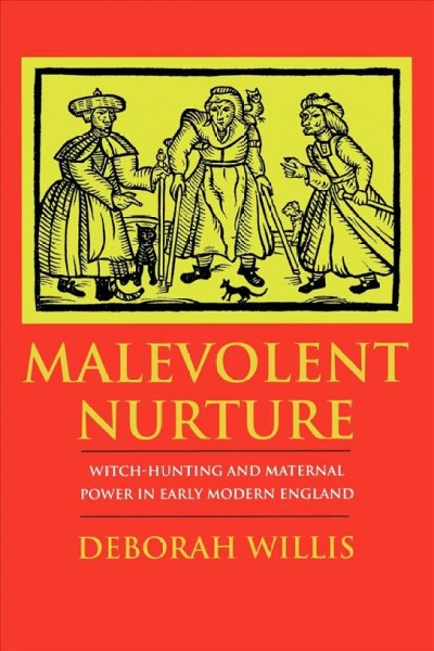 Malevolent nurture : witch-hunting and maternal power in early modern England / Deborah Willis.