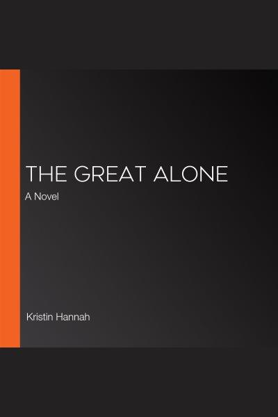 The great alone [electronic resource] : A Novel. Kristin Hannah.