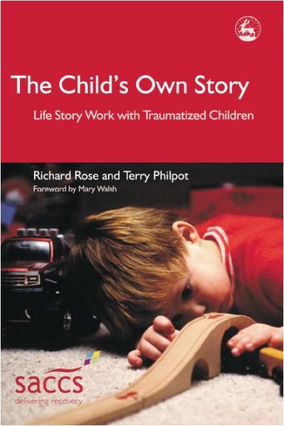 The child's own story : life story work with traumatized children / Richard Rose and Terry Philpot ; foreword by Mary Walsh.