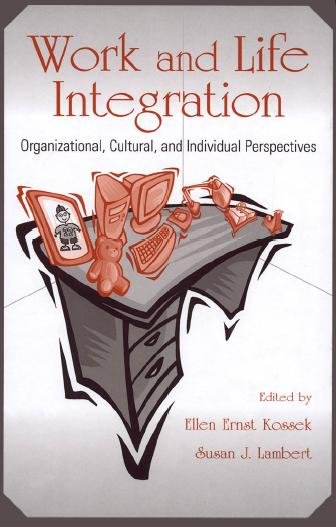 Work and life integration : organizational, cultural, and individual perspectives / edited by Ellen Ernst Kossek, Susan J. Lambert ; [foreword by Linda K. Stroh].