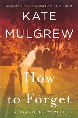 How to forget : a daughter's memoir / Kate Mulgrew.