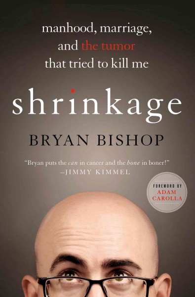 Shrinkage : manhood, marriage, and the tumor that tried to kill me  / Bryan Bishop ; foreword by Adam Carolla.
