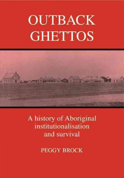 Outback ghettos : Aborigines, institutionalisation, and survival / Peggy Brock.
