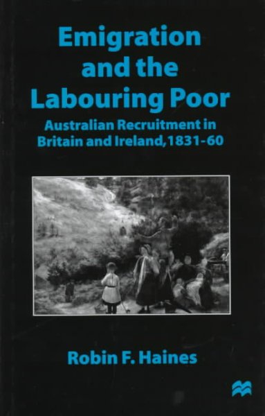 Emigration and the labouring poor : Australian recruitment in Britain and Ireland, 1831-60 / Robin F. Haine.